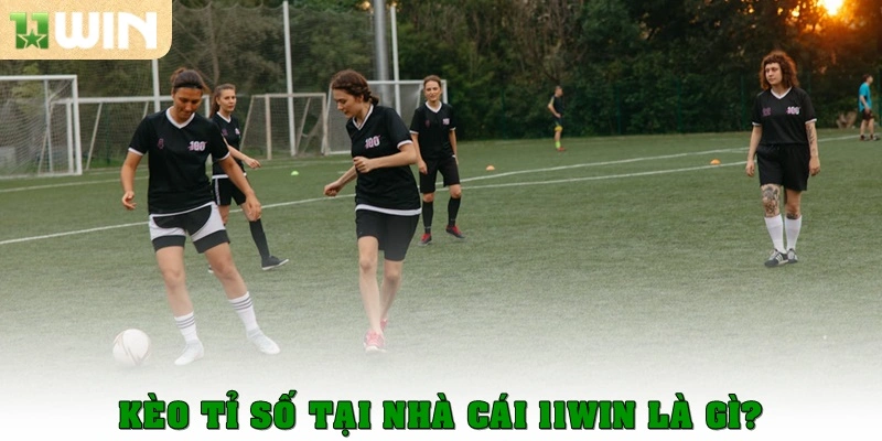 Kèo tỉ số tại nhà cái 11win là gì?