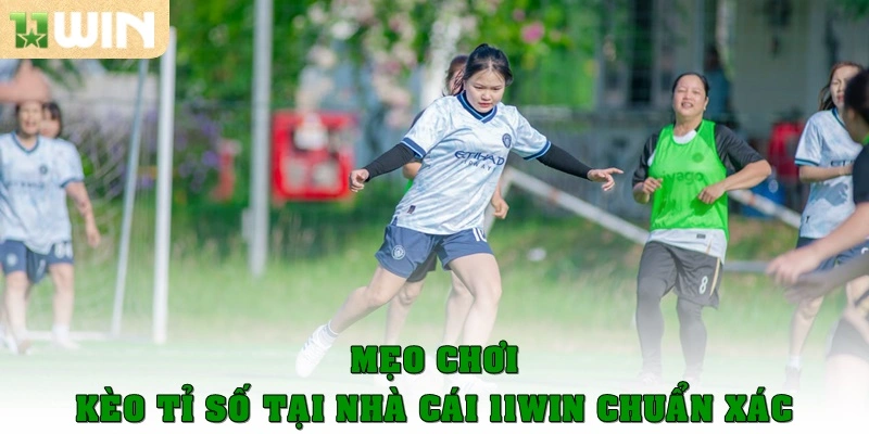 Mẹo chơi kèo tỉ số tại nhà cái 11win chuẩn xác