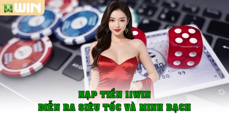 Quá trình nạp tiền 11Win diễn ra siêu tốc và rất minh bạch